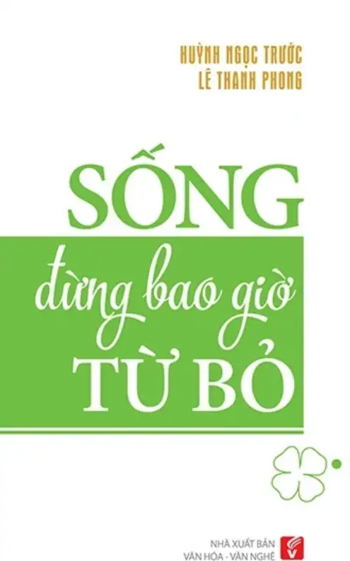 Sống Đừng Bao Giờ Từ Bỏ – Huỳnh Ngọc Trước, Lê Thanh Phong Sống Đừng Bao Giờ Từ Bỏ – Huỳnh Ngọc Trước, Lê Thanh Phong