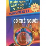 Mười Vạn Câu Hỏi Vì Sao – Cơ Thể Người