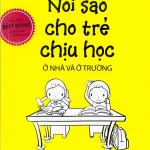 Nói Sao Cho Trẻ Chịu Học ở nhà và ở trường